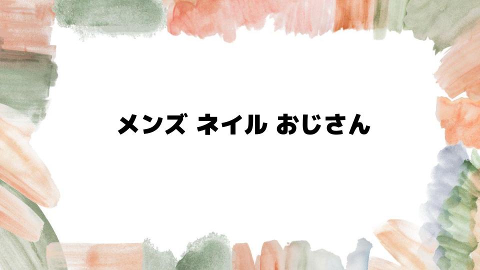 メンズネイルおじさんが増える理由